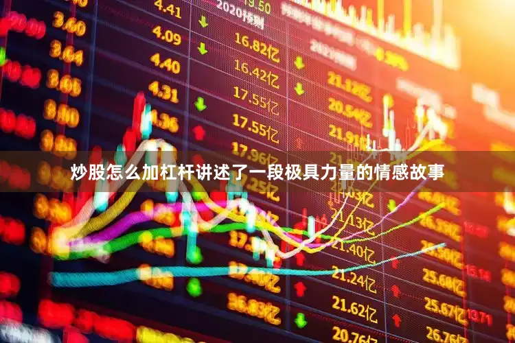炒股怎么加杠杆讲述了一段极具力量的情感故事