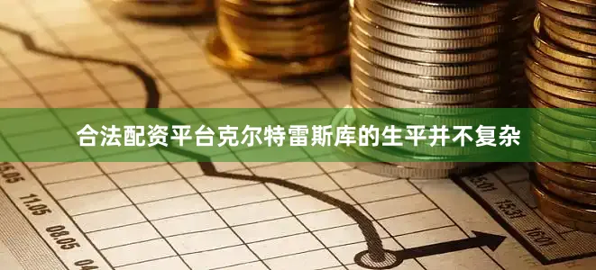 合法配资平台克尔特雷斯库的生平并不复杂