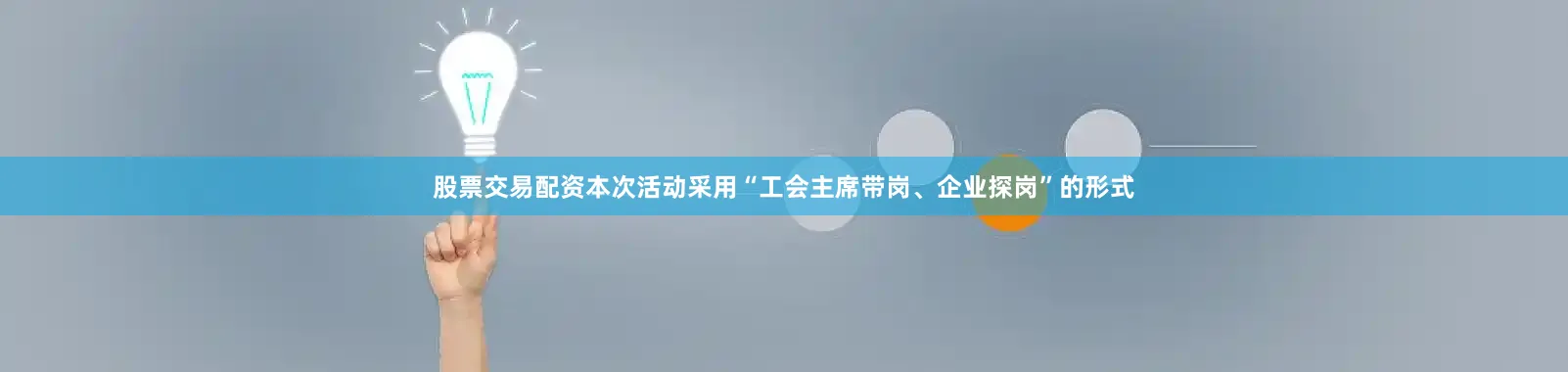 股票交易配资本次活动采用“工会主席带岗、企业探岗”的形式