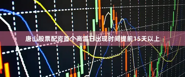 唐山股票配资首个高温日出现时间提前15天以上