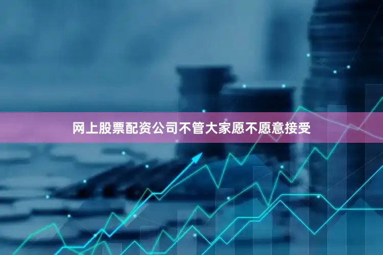 网上股票配资公司不管大家愿不愿意接受