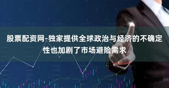 股票配资网-独家提供全球政治与经济的不确定性也加剧了市场避险需求