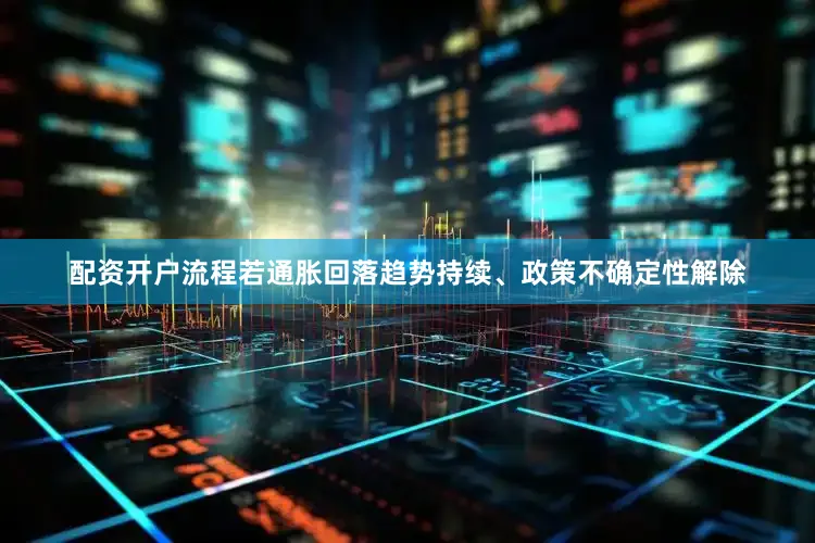 配资开户流程若通胀回落趋势持续、政策不确定性解除