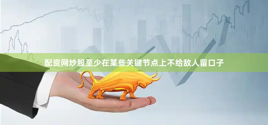 配资网炒股至少在某些关键节点上不给敌人留口子