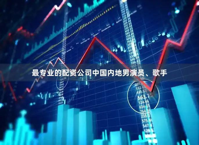最专业的配资公司中国内地男演员、歌手
