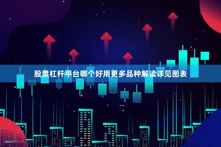 股票杠杆平台哪个好用更多品种解读详见图表
