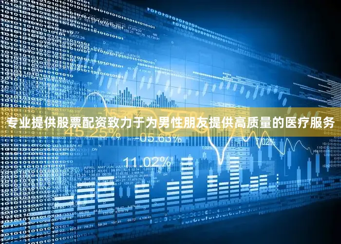 专业提供股票配资致力于为男性朋友提供高质量的医疗服务