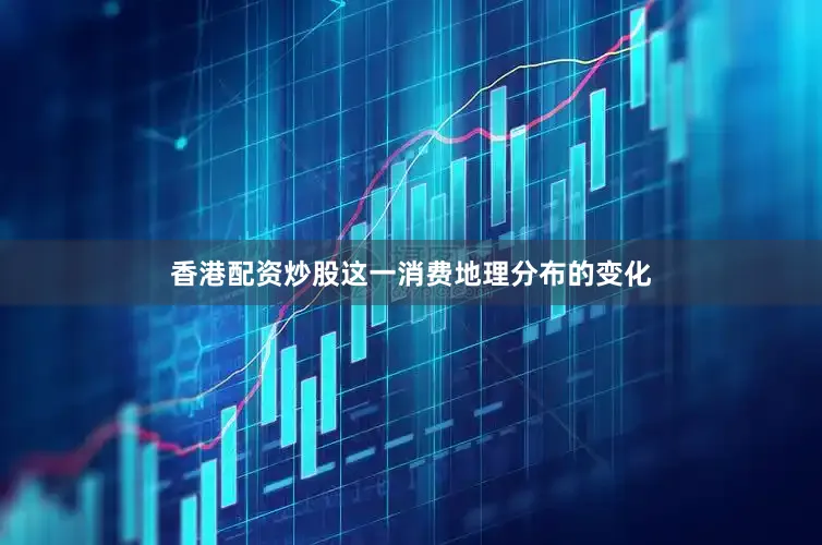 香港配资炒股这一消费地理分布的变化