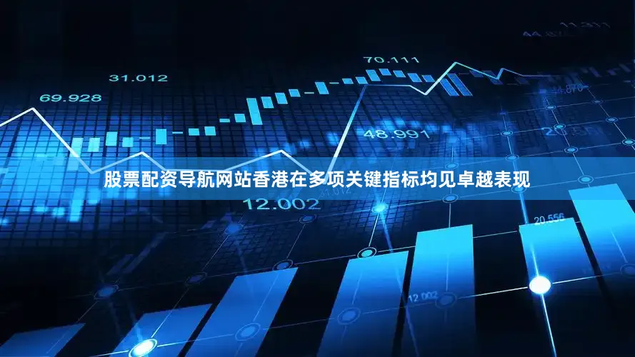 股票配资导航网站香港在多项关键指标均见卓越表现