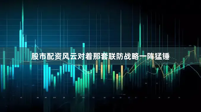 股市配资风云对着那套联防战略一阵猛锤