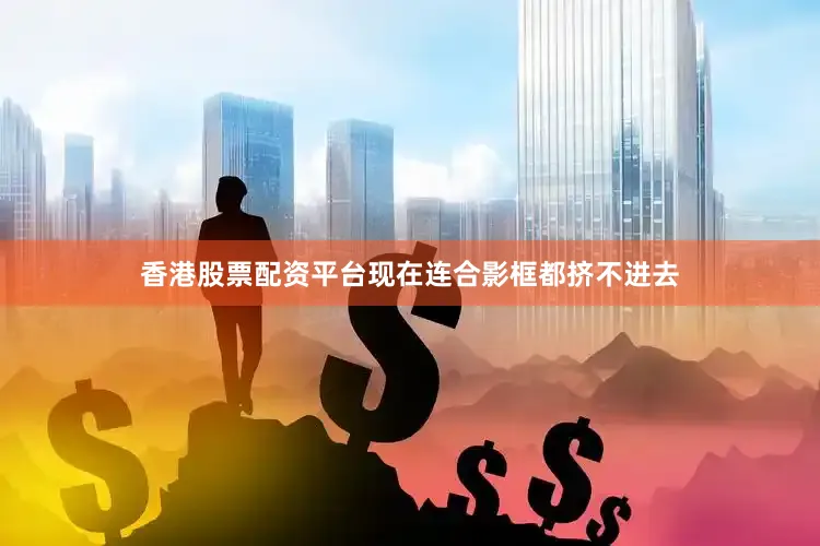 香港股票配资平台现在连合影框都挤不进去