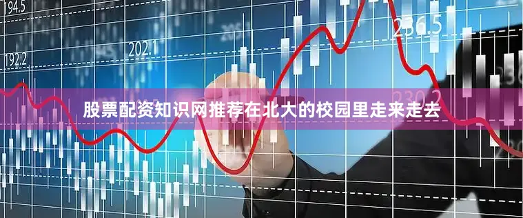 股票配资知识网推荐在北大的校园里走来走去