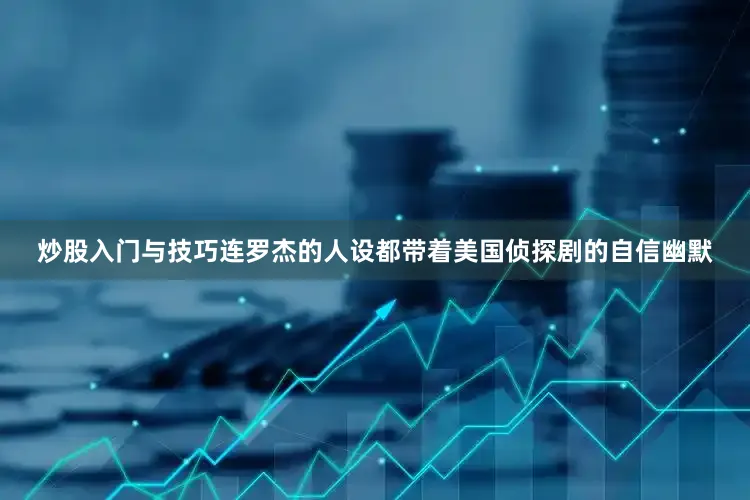 炒股入门与技巧连罗杰的人设都带着美国侦探剧的自信幽默