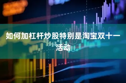 如何加杠杆炒股特别是淘宝双十一活动