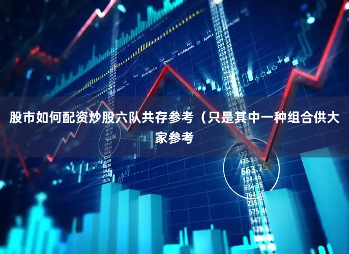 股市如何配资炒股六队共存参考（只是其中一种组合供大家参考