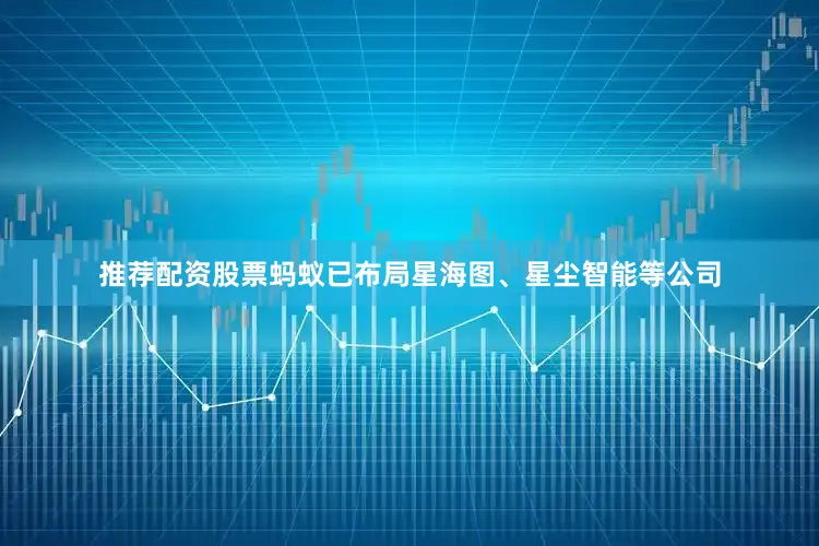 推荐配资股票蚂蚁已布局星海图、星尘智能等公司