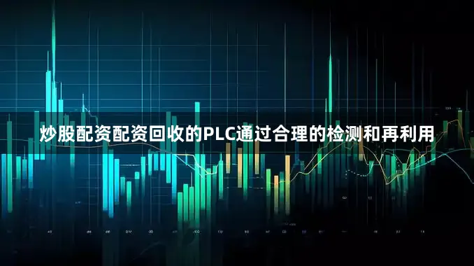 炒股配资配资回收的PLC通过合理的检测和再利用
