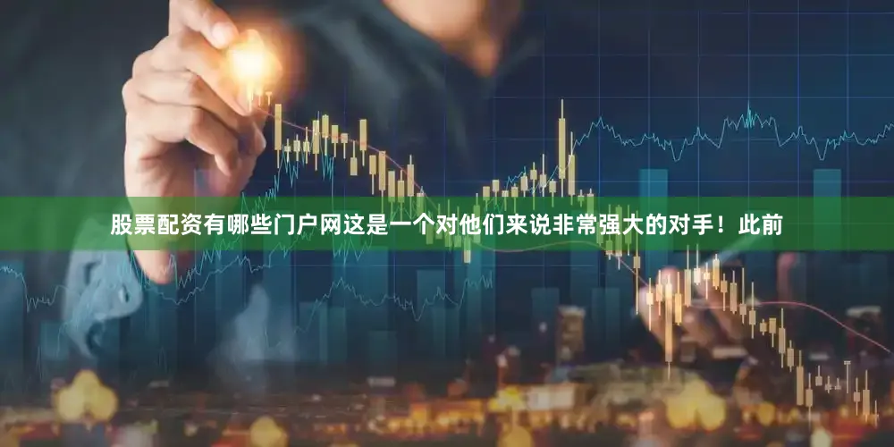 股票配资有哪些门户网这是一个对他们来说非常强大的对手！此前