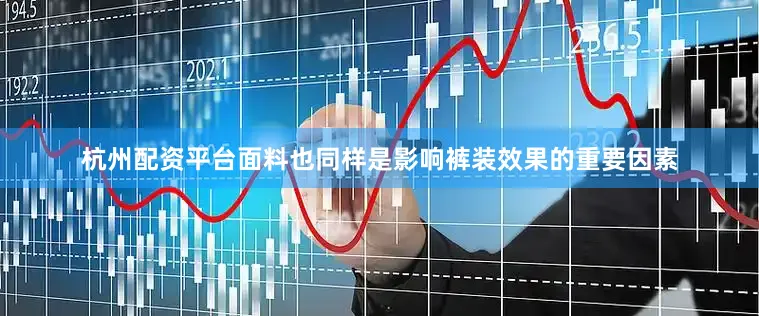 杭州配资平台面料也同样是影响裤装效果的重要因素