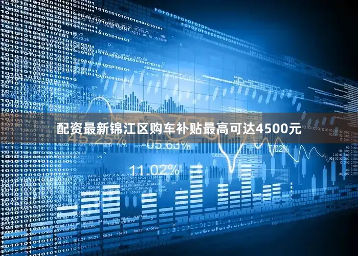 配资最新锦江区购车补贴最高可达4500元
