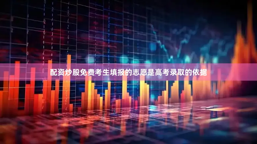 配资炒股免费考生填报的志愿是高考录取的依据