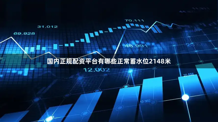 国内正规配资平台有哪些正常蓄水位2148米