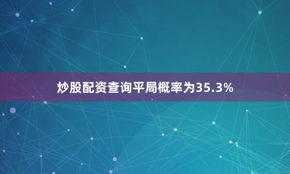 炒股配资查询平局概率为35.3%