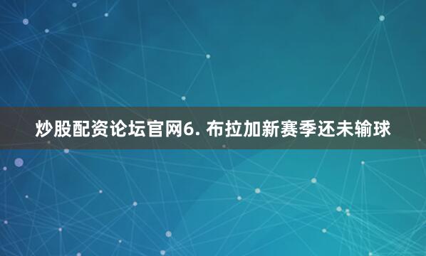 炒股配资论坛官网　　6. 布拉加新赛季还未输球