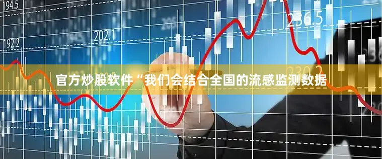 官方炒股软件　　“我们会结合全国的流感监测数据