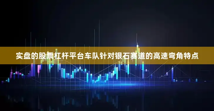 实盘的股票杠杆平台车队针对银石赛道的高速弯角特点