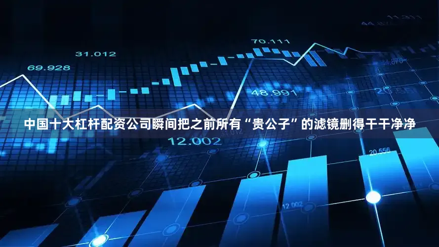 中国十大杠杆配资公司瞬间把之前所有“贵公子”的滤镜删得干干净净