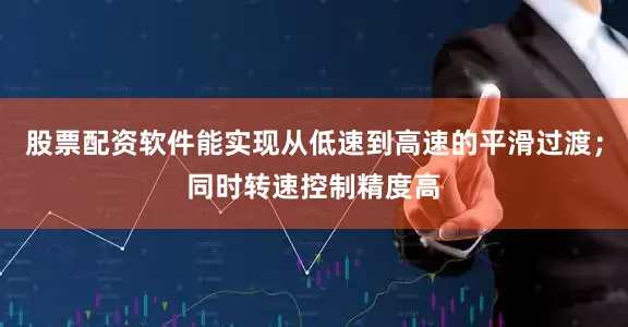 股票配资软件能实现从低速到高速的平滑过渡；同时转速控制精度高
