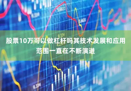 股票10万可以做杠杆吗其技术发展和应用范围一直在不断演进