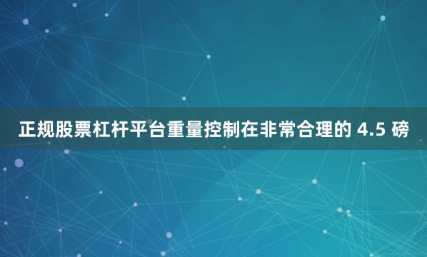 正规股票杠杆平台重量控制在非常合理的 4.5 磅