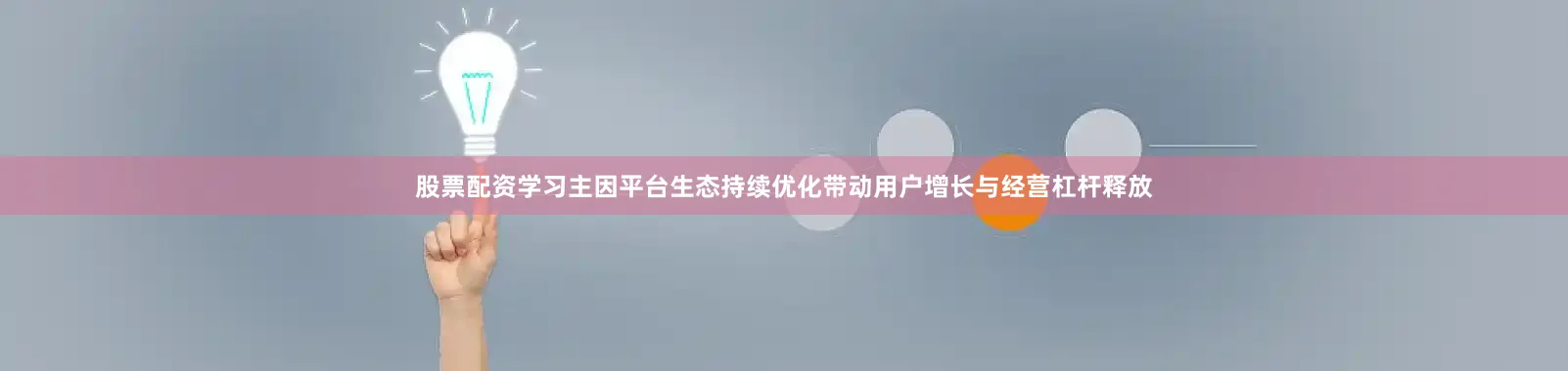 股票配资学习主因平台生态持续优化带动用户增长与经营杠杆释放