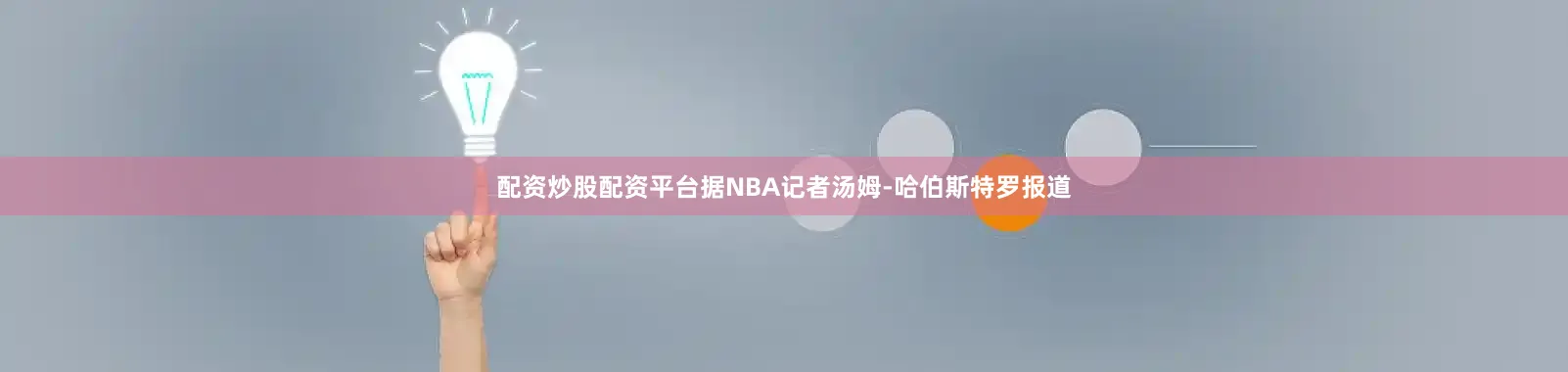 配资炒股配资平台据NBA记者汤姆-哈伯斯特罗报道